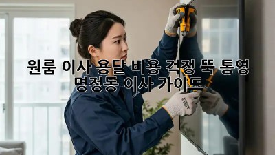 원룸 이사? 용달 비용 걱정 뚝! 통영 명정동 이사 가이드